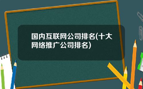 国内互联网公司排名(十大网络推广公司排名)