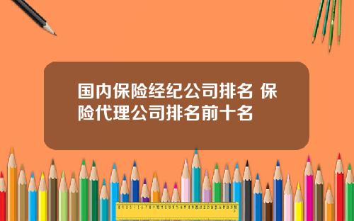 国内保险经纪公司排名 保险代理公司排名前十名
