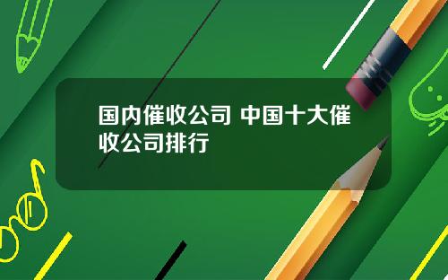 国内催收公司 中国十大催收公司排行