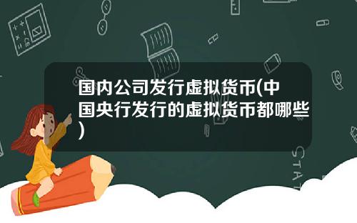 国内公司发行虚拟货币(中国央行发行的虚拟货币都哪些)