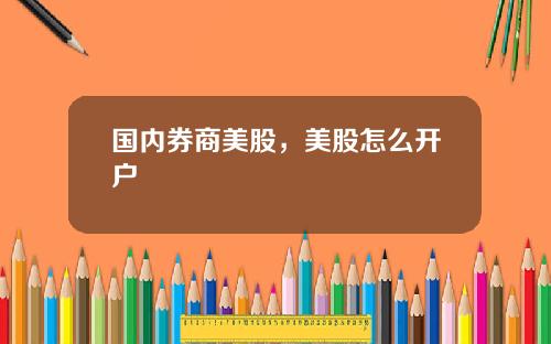 国内券商美股，美股怎么开户