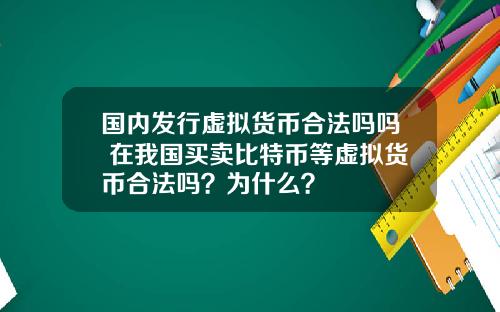国内发行虚拟货币合法吗吗 在我国买卖比特币等虚拟货币合法吗？为什么？
