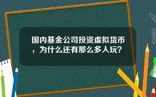 国内基金公司投资虚拟货币，为什么还有那么多人玩？