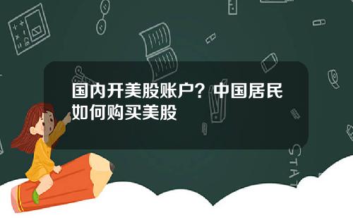 国内开美股账户？中国居民如何购买美股