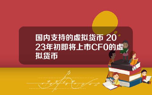 国内支持的虚拟货币 2023年初即将上市CF0的虚拟货币