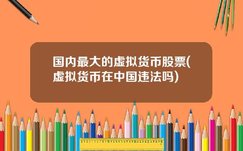 国内最大的虚拟货币股票(虚拟货币在中国违法吗)