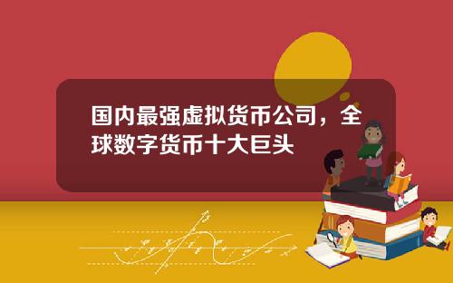 国内最强虚拟货币公司，全球数字货币十大巨头
