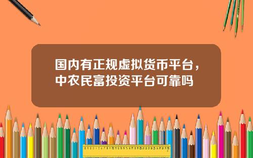国内有正规虚拟货币平台，中农民富投资平台可靠吗
