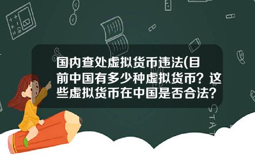 国内查处虚拟货币违法(目前中国有多少种虚拟货币？这些虚拟货币在中国是否合法？)