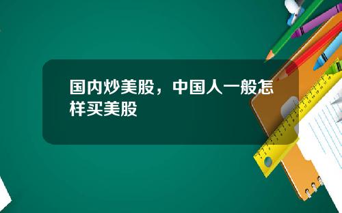 国内炒美股，中国人一般怎样买美股