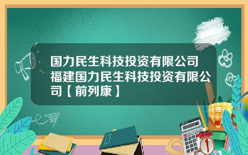 国力民生科技投资有限公司福建国力民生科技投资有限公司【前列康】