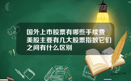国外上市股票有哪些手续费美股主要有几大股票指数它们之间有什么区别