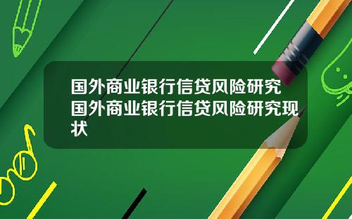 国外商业银行信贷风险研究国外商业银行信贷风险研究现状