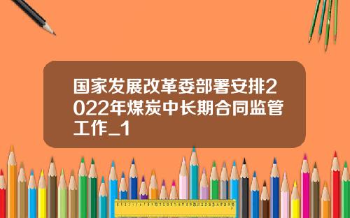 国家发展改革委部署安排2022年煤炭中长期合同监管工作_1