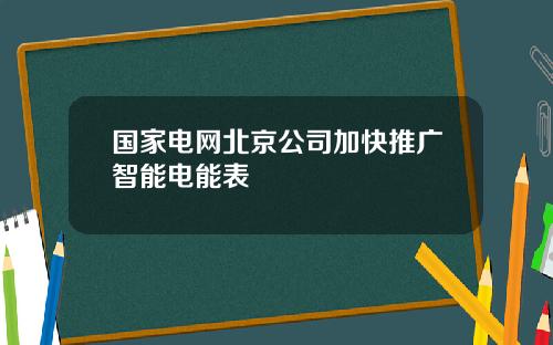 国家电网北京公司加快推广智能电能表