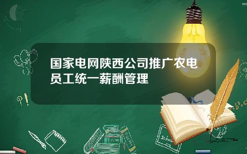 国家电网陕西公司推广农电员工统一薪酬管理