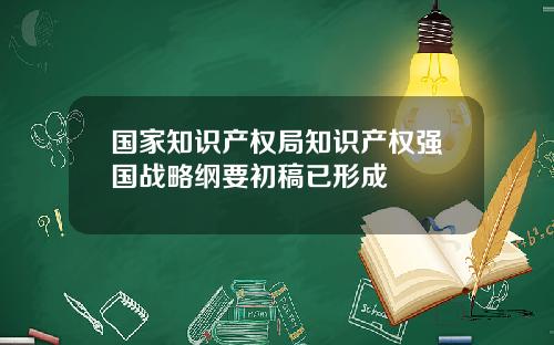 国家知识产权局知识产权强国战略纲要初稿已形成