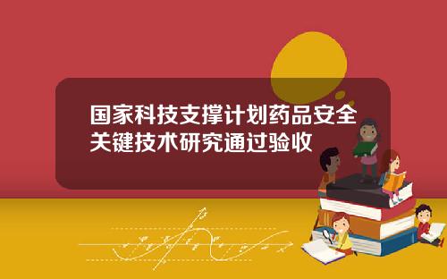 国家科技支撑计划药品安全关键技术研究通过验收