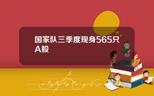 国家队三季度现身565只A股