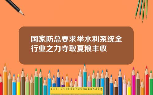 国家防总要求举水利系统全行业之力夺取夏粮丰收