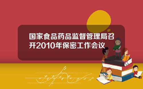 国家食品药品监督管理局召开2010年保密工作会议