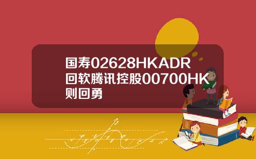 国寿02628HKADR回软腾讯控股00700HK则回勇