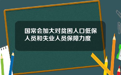 国常会加大对贫困人口低保人员和失业人员保障力度