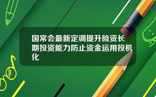 国常会最新定调提升险资长期投资能力防止资金运用投机化