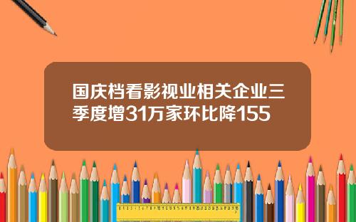 国庆档看影视业相关企业三季度增31万家环比降155