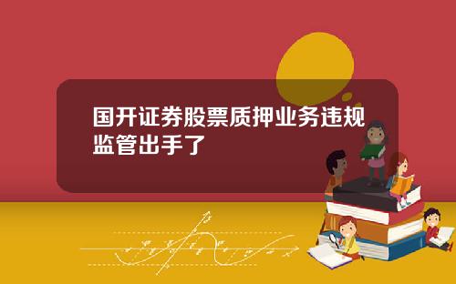 国开证券股票质押业务违规监管出手了