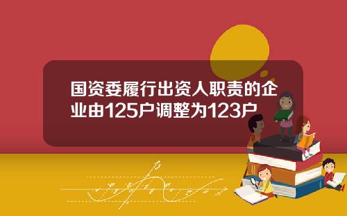 国资委履行出资人职责的企业由125户调整为123户