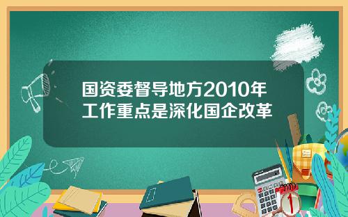 国资委督导地方2010年工作重点是深化国企改革
