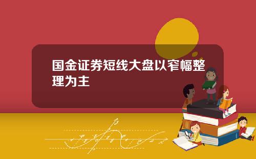 国金证券短线大盘以窄幅整理为主 国金证券短线大盘以窄幅整理为主