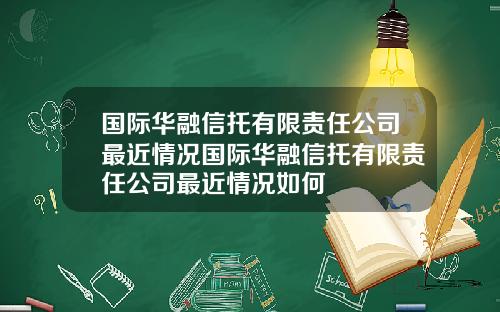 国际华融信托有限责任公司最近情况国际华融信托有限责任公司最近情况如何