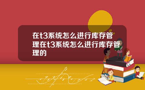在t3系统怎么进行库存管理在t3系统怎么进行库存管理的