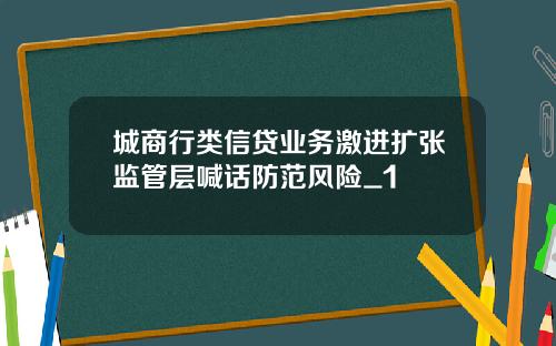 城商行类信贷业务激进扩张监管层喊话防范风险_1