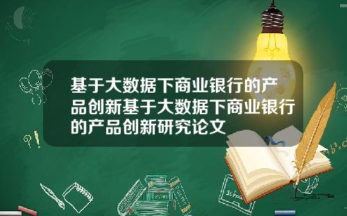 基于大数据下商业银行的产品创新基于大数据下商业银行的产品创新研究论文