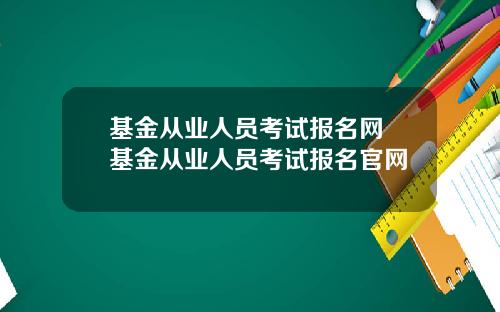 基金从业人员考试报名网 基金从业人员考试报名官网
