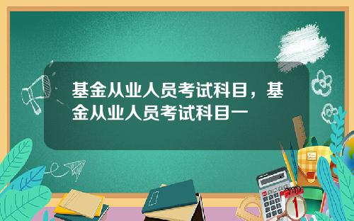 基金从业人员考试科目，基金从业人员考试科目一
