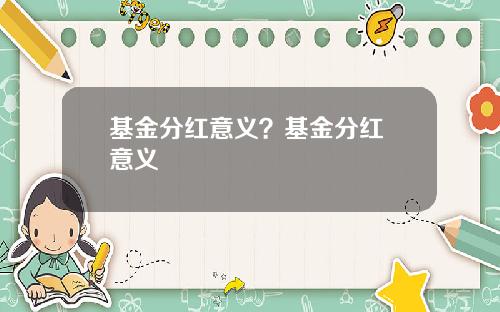 基金分红意义？基金分红 意义