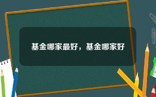 基金哪家最好，基金哪家好