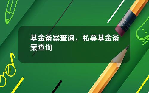 基金备案查询，私募基金备案查询