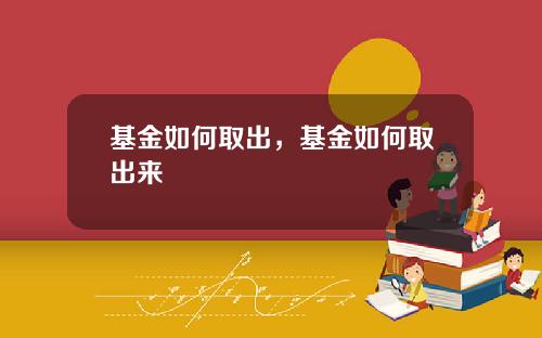 基金如何取出，基金如何取出来