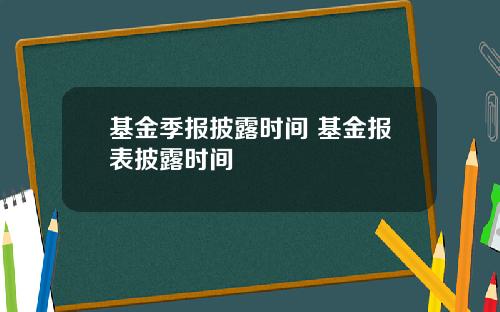 基金季报披露时间 基金报表披露时间