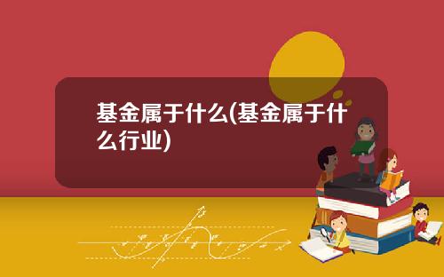 基金属于什么(基金属于什么行业)