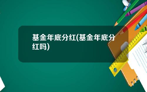 基金年底分红(基金年底分红吗)