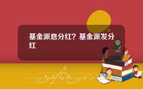基金派息分红？基金派发分红