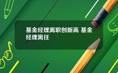 基金经理离职创新高 基金经理离任