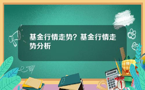 基金行情走势？基金行情走势分析