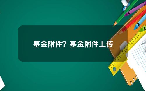 基金附件？基金附件上传